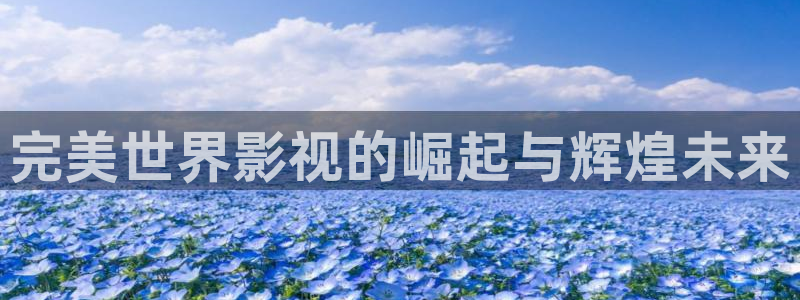 97影院人人：完美世界影视的崛起与辉煌未来
