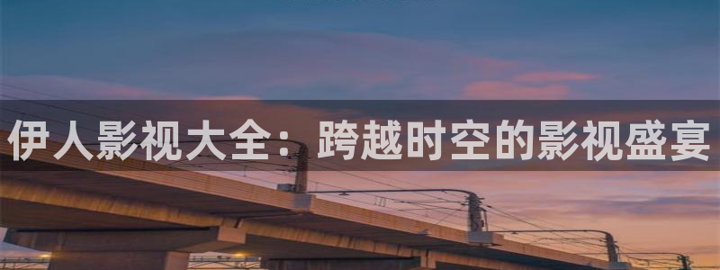人人草免费在线视频：伊人影视大全：跨越时空的影视盛宴