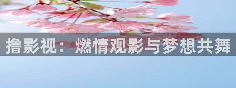 色人人影院：撸影视：燃情观影与梦想共舞
